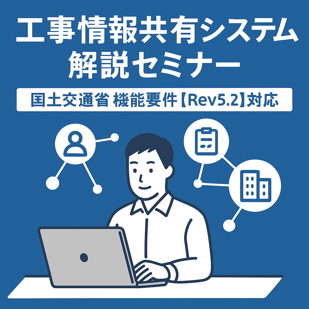 工事情報共有システム解説セミナー ~国土交通省機能要件〔Rev5.6〕対応~