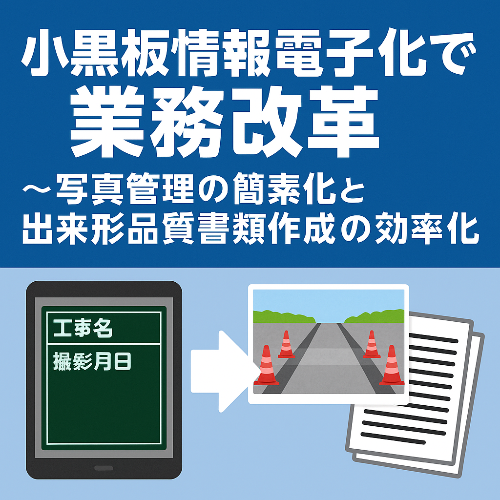 小黒板情報電子化で業務改革 ~写真管理の簡素化と出来形品質書類作成の効率化~