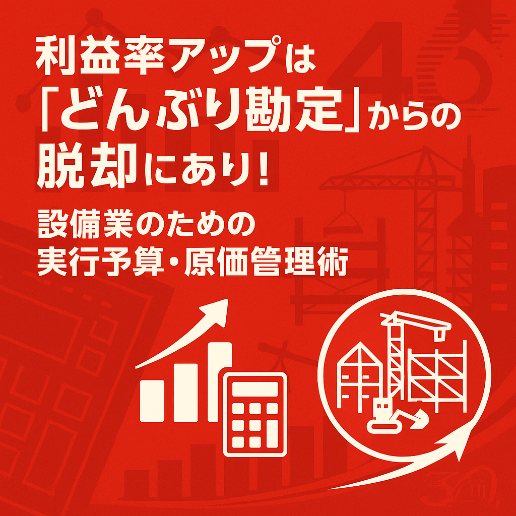 利益率アップは『どんぶり勘定』からの脱却にあり!設備業のための実行予算・原価管理術